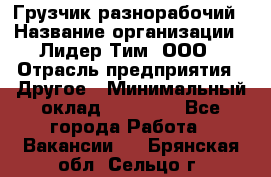 Грузчик-разнорабочий › Название организации ­ Лидер Тим, ООО › Отрасль предприятия ­ Другое › Минимальный оклад ­ 14 000 - Все города Работа » Вакансии   . Брянская обл.,Сельцо г.